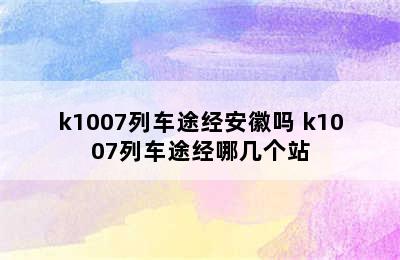 k1007列车途经安徽吗 k1007列车途经哪几个站